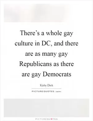 There’s a whole gay culture in DC, and there are as many gay Republicans as there are gay Democrats Picture Quote #1