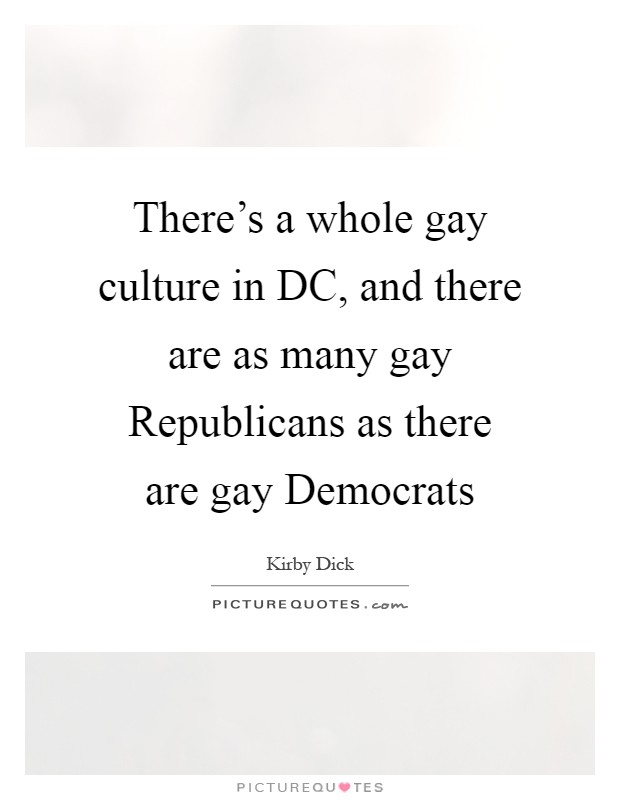There's a whole gay culture in DC, and there are as many gay Republicans as there are gay Democrats Picture Quote #1