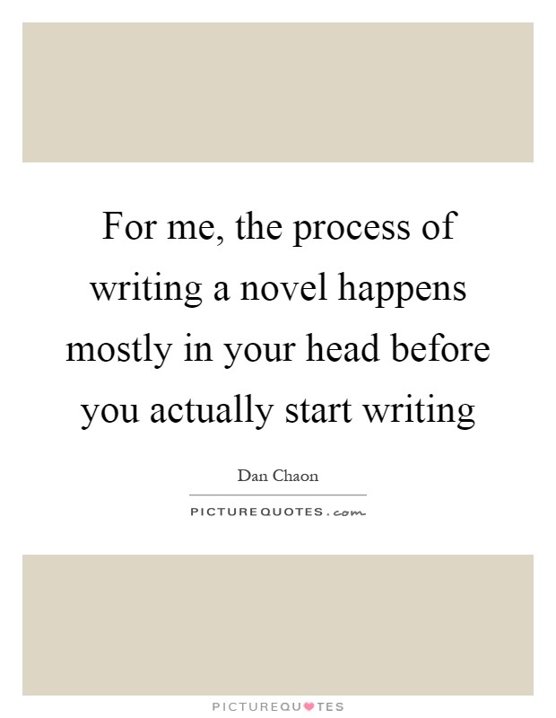 For me, the process of writing a novel happens mostly in your head before you actually start writing Picture Quote #1