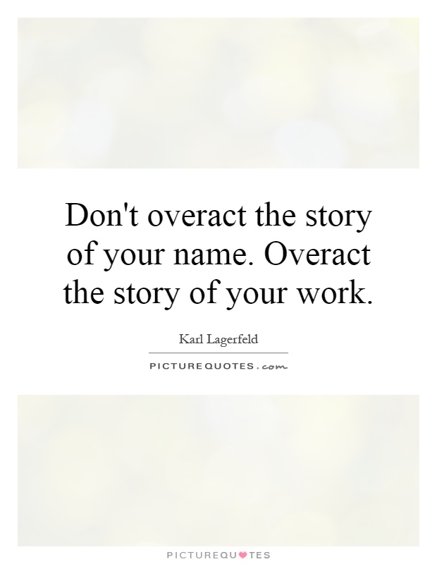 Don't overact the story of your name. Overact the story of your work Picture Quote #1