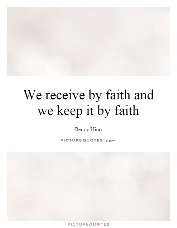 We receive by faith and we keep it by faith Picture Quote #1