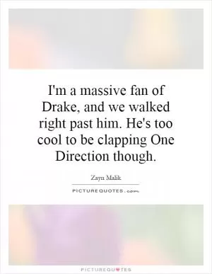 I'm a massive fan of Drake, and we walked right past him. He's too cool to be clapping One Direction though Picture Quote #1