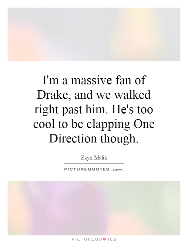I'm a massive fan of Drake, and we walked right past him. He's too cool to be clapping One Direction though Picture Quote #1