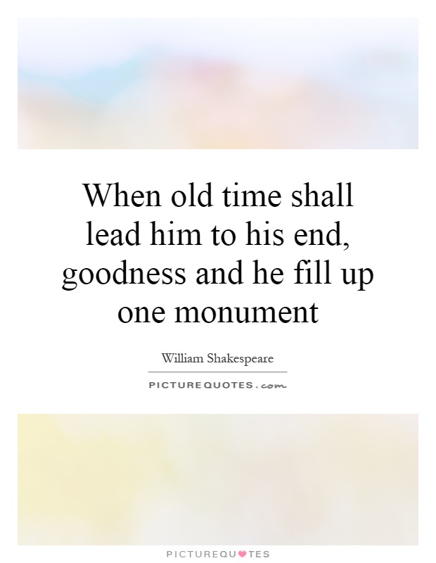When old time shall lead him to his end, goodness and he fill up one monument Picture Quote #1