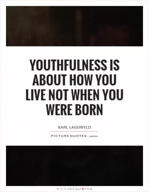 Youthfulness is about how you live not when you were born Picture Quote #1