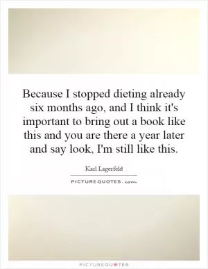 Because I stopped dieting already six months ago, and I think it's important to bring out a book like this and you are there a year later and say look, I'm still like this Picture Quote #1