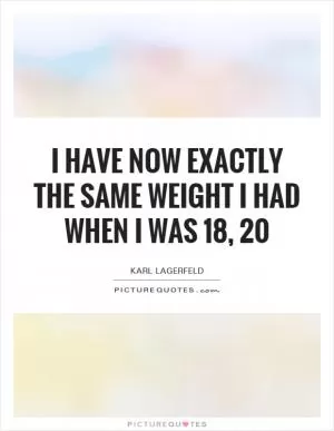 I have now exactly the same weight I had when I was 18, 20 Picture Quote #1