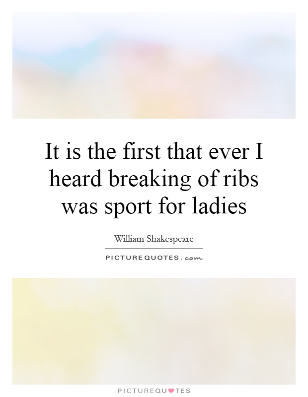 It is the first that ever I heard breaking of ribs was sport for ladies Picture Quote #1