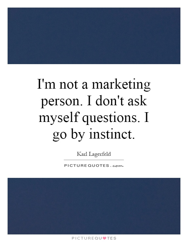 I'm not a marketing person. I don't ask myself questions. I go by instinct Picture Quote #1