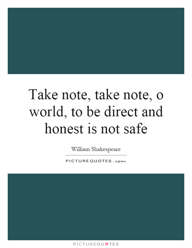 Take note, take note, o world, to be direct and honest is not safe Picture Quote #1