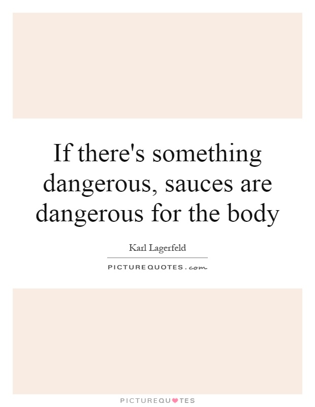 If there's something dangerous, sauces are dangerous for the body Picture Quote #1