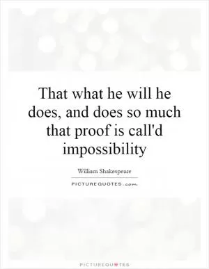 That what he will he does, and does so much that proof is call'd impossibility Picture Quote #1