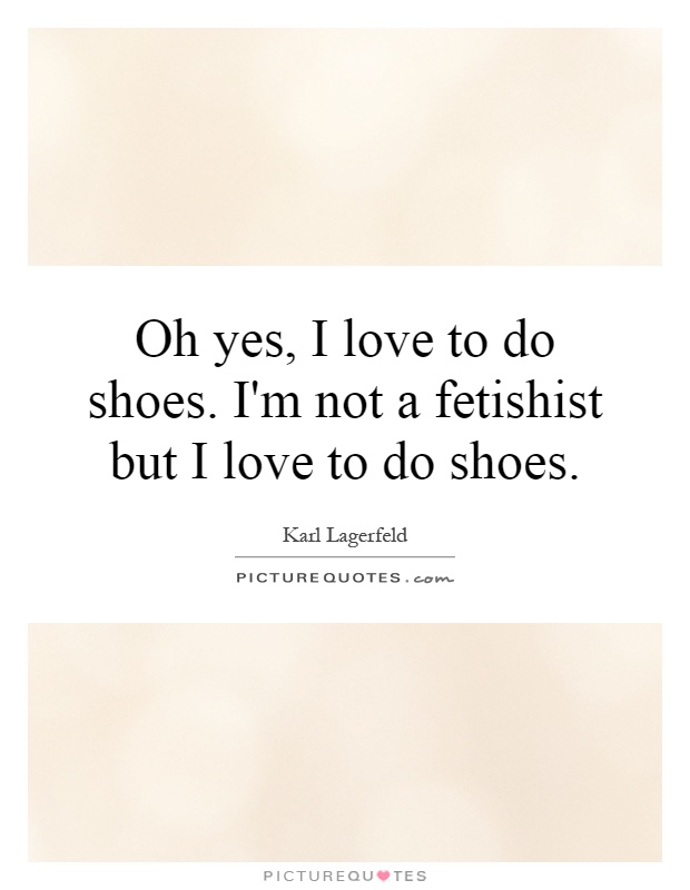 Oh yes, I love to do shoes. I'm not a fetishist but I love to do shoes Picture Quote #1