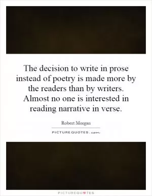 The decision to write in prose instead of poetry is made more by the readers than by writers. Almost no one is interested in reading narrative in verse Picture Quote #1