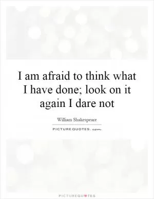 I am afraid to think what I have done; look on it again I dare not Picture Quote #1