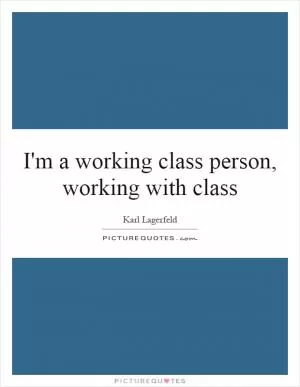 I'm a working class person, working with class Picture Quote #1