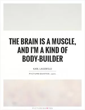 The brain is a muscle, and I'm a kind of body-builder Picture Quote #1
