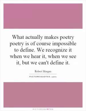 What actually makes poetry poetry is of course impossible to define. We recognize it when we hear it, when we see it, but we can't define it Picture Quote #1