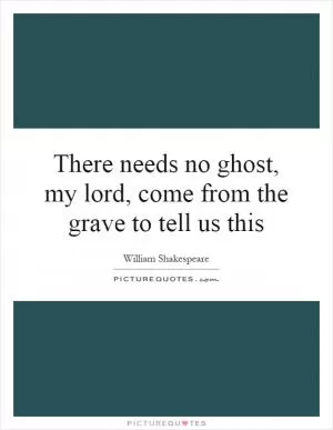 There needs no ghost, my lord, come from the grave to tell us this Picture Quote #1