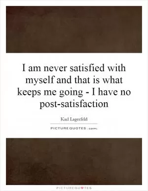 I am never satisfied with myself and that is what keeps me going - I have no post-satisfaction Picture Quote #1