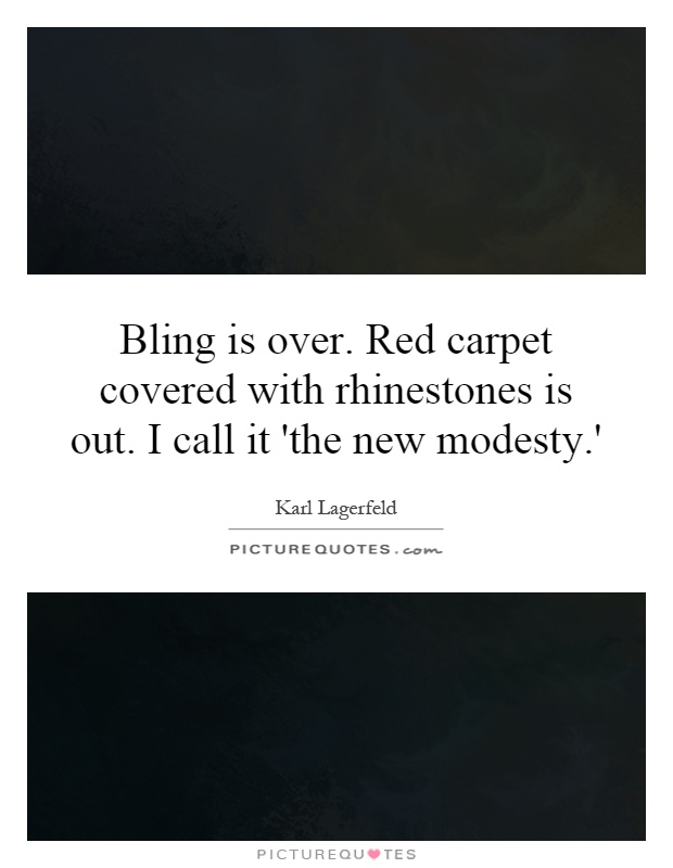 Bling is over. Red carpet covered with rhinestones is out. I call it 'the new modesty.' Picture Quote #1