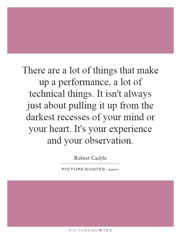 There are a lot of things that make up a performance, a lot of technical things. It isn't always just about pulling it up from the darkest recesses of your mind or your heart. It's your experience and your observation Picture Quote #1