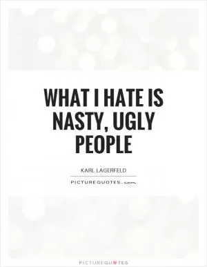 What I hate is nasty, ugly people Picture Quote #1
