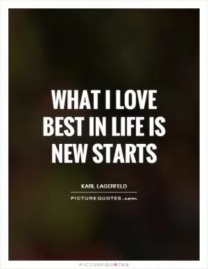 What I love best in life is new starts Picture Quote #1