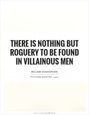 There is nothing but roguery to be found in villainous men Picture Quote #1