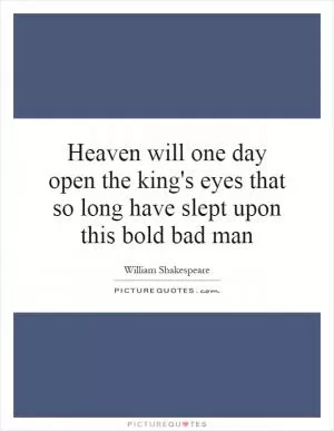 Heaven will one day open the king's eyes that so long have slept upon this bold bad man Picture Quote #1