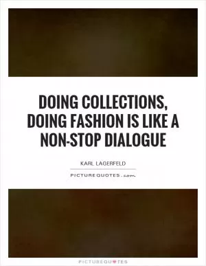 Doing collections, doing fashion is like a non-stop dialogue Picture Quote #1