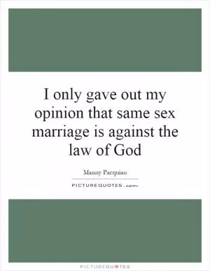 I only gave out my opinion that same sex marriage is against the law of God Picture Quote #1