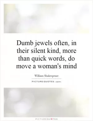 Dumb jewels often, in their silent kind, more than quick words, do move a woman's mind Picture Quote #1