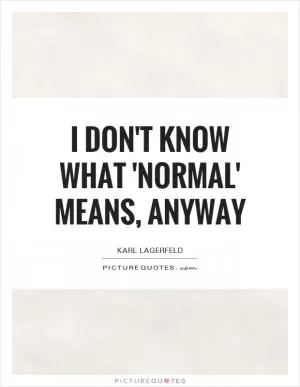 I don't know what 'normal' means, anyway Picture Quote #1