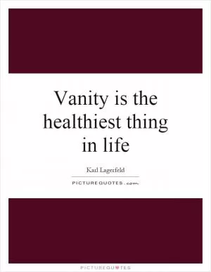 Vanity is the healthiest thing in life Picture Quote #1