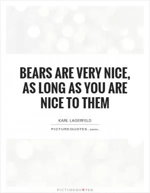 Bears are very nice, as long as you are nice to them Picture Quote #1