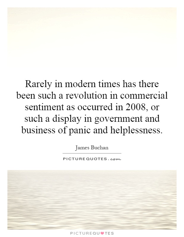 Rarely in modern times has there been such a revolution in commercial sentiment as occurred in 2008, or such a display in government and business of panic and helplessness Picture Quote #1