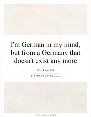 I'm German in my mind, but from a Germany that doesn't exist any more Picture Quote #1