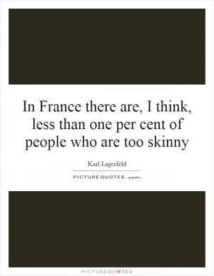 In France there are, I think, less than one per cent of people who are too skinny Picture Quote #1