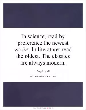 In science, read by preference the newest works. In literature, read the oldest. The classics are always modern Picture Quote #1