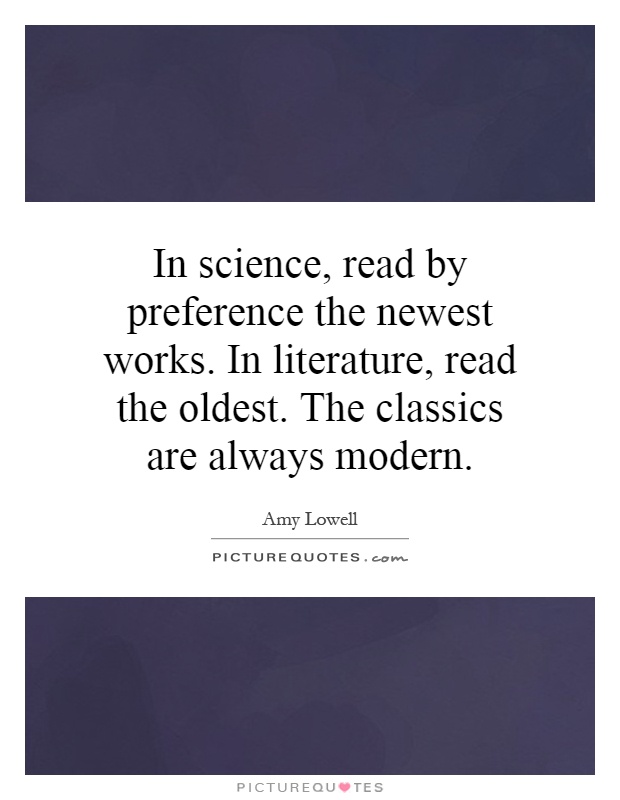 In science, read by preference the newest works. In literature, read the oldest. The classics are always modern Picture Quote #1