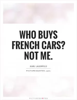 Who buys French cars? Not me Picture Quote #1