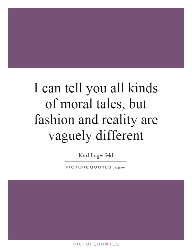 I can tell you all kinds of moral tales, but fashion and reality are vaguely different Picture Quote #1