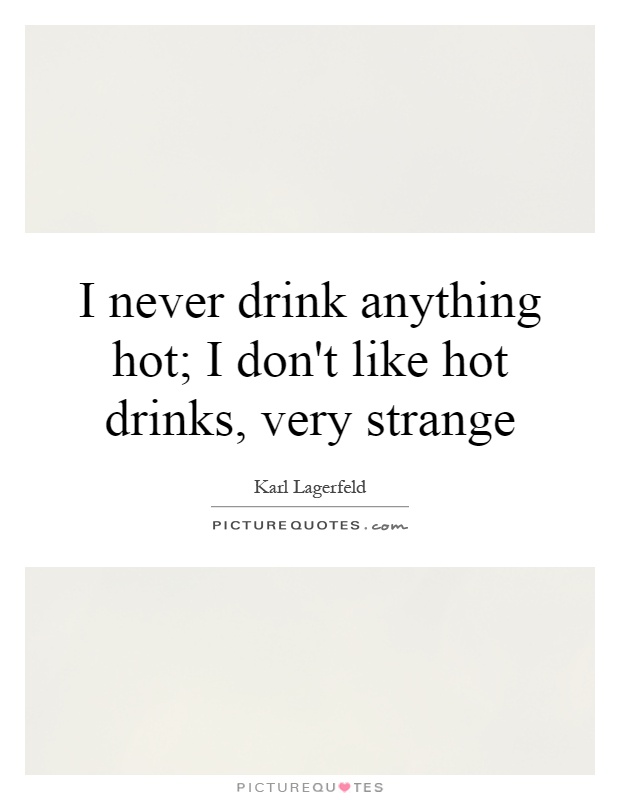 I never drink anything hot; I don't like hot drinks, very strange Picture Quote #1
