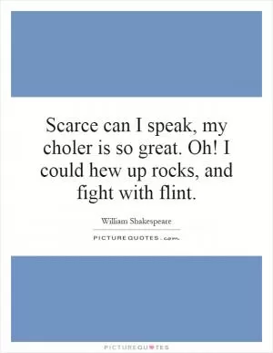 Scarce can I speak, my choler is so great. Oh! I could hew up rocks, and fight with flint Picture Quote #1