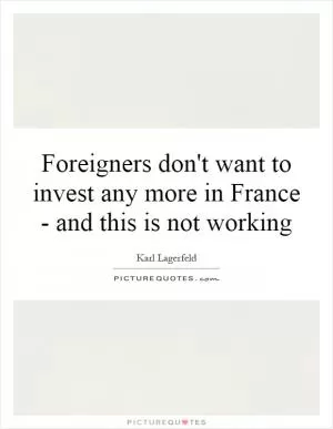 Foreigners don't want to invest any more in France - and this is not working Picture Quote #1