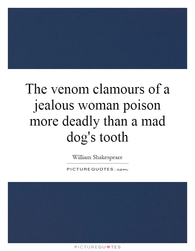 The venom clamours of a jealous woman poison more deadly than a mad dog's tooth Picture Quote #1
