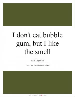I don't eat bubble gum, but I like the smell Picture Quote #1