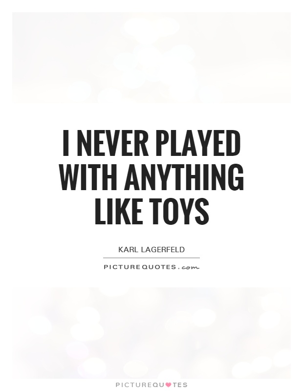 I never played with anything like toys Picture Quote #1