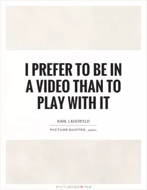 I prefer to be in a video than to play with it Picture Quote #1